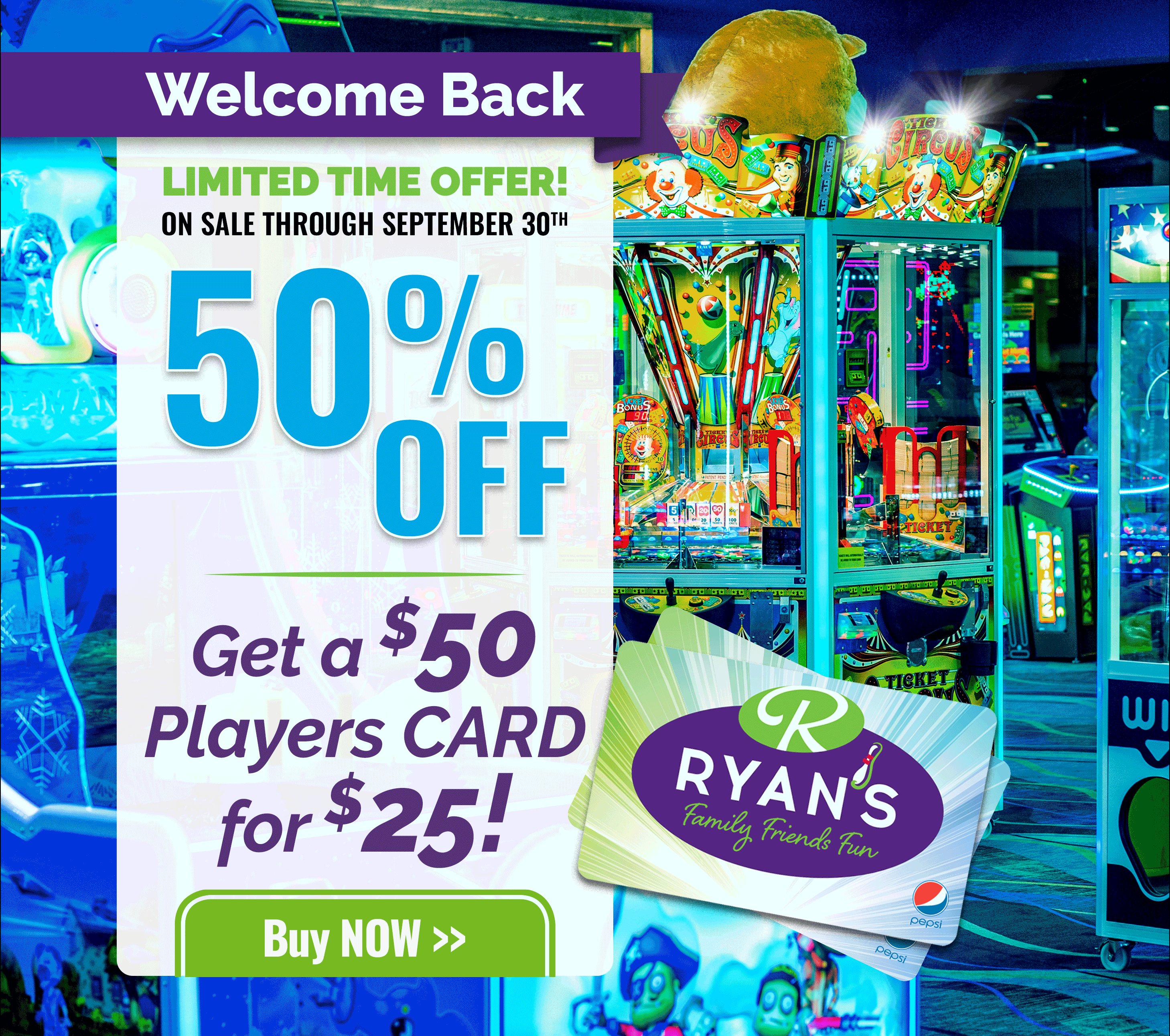 RYAN'S Family Friends Fun | Welcome Back | LIMITED TIME OFFER! ON SALE THROUGH SEPTEMBER 30TH | 50% OFF | Get a $50 players card for $25! | Buy NOW